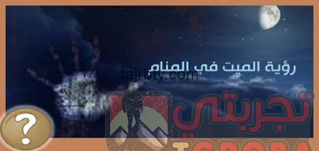 تفسير رؤية الميت يزور اهله وتفسير رؤية الميت يعطي نقود ورقيه